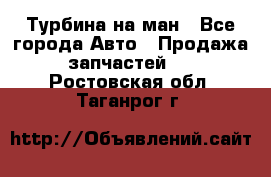 Турбина на ман - Все города Авто » Продажа запчастей   . Ростовская обл.,Таганрог г.